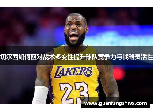 切尔西如何应对战术多变性提升球队竞争力与战略灵活性