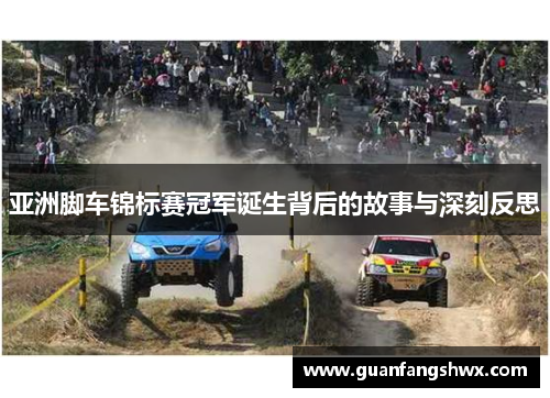 亚洲脚车锦标赛冠军诞生背后的故事与深刻反思