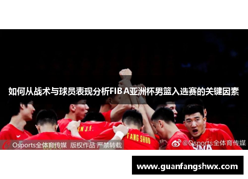 如何从战术与球员表现分析FIBA亚洲杯男篮入选赛的关键因素
