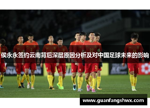 侯永永签约云南背后深层原因分析及对中国足球未来的影响