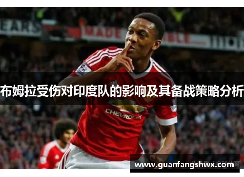 布姆拉受伤对印度队的影响及其备战策略分析 布姆拉受伤对印度队的影响及其备战策略分析