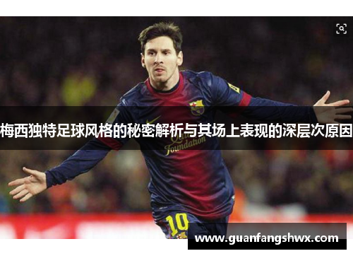 梅西独特足球风格的秘密解析与其场上表现的深层次原因 梅西独特足球风格的秘密解析与其场上表现的深层次原因