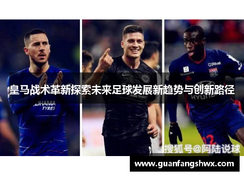 皇马战术革新探索未来足球发展新趋势与创新路径 皇马战术革新探索未来足球发展新趋势与创新路径