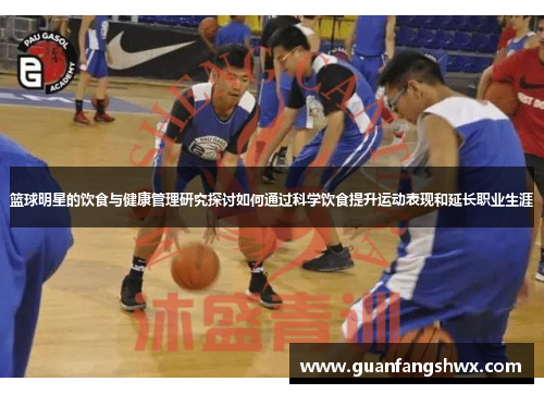 篮球明星的饮食与健康管理研究探讨如何通过科学饮食提升运动表现和延长职业生涯