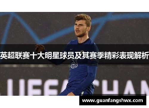 英超联赛十大明星球员及其赛季精彩表现解析