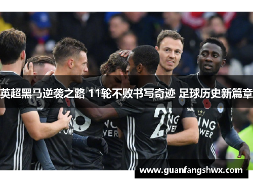 英超黑马逆袭之路 11轮不败书写奇迹 足球历史新篇章