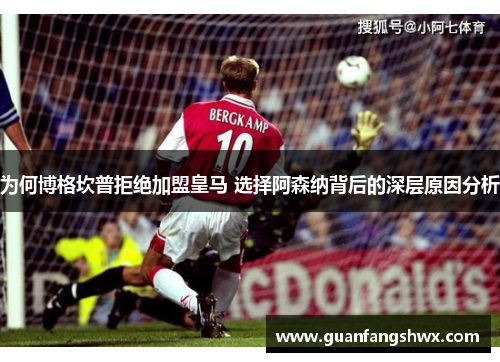 为何博格坎普拒绝加盟皇马 选择阿森纳背后的深层原因分析