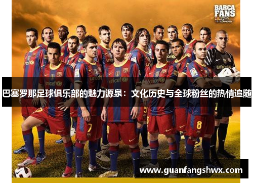 巴塞罗那足球俱乐部的魅力源泉：文化历史与全球粉丝的热情追随