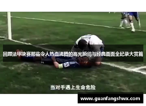 回顾法甲决赛那些令人热血沸腾的高光瞬间与经典画面全纪录大赏篇 回顾法甲决赛那些令人热血沸腾的高光瞬间与经典画面全纪录大赏篇