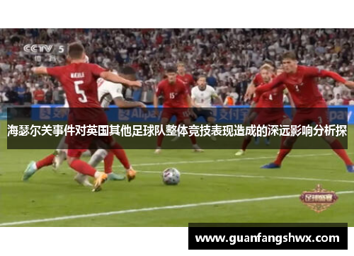 海瑟尔关事件对英国其他足球队整体竞技表现造成的深远影响分析探